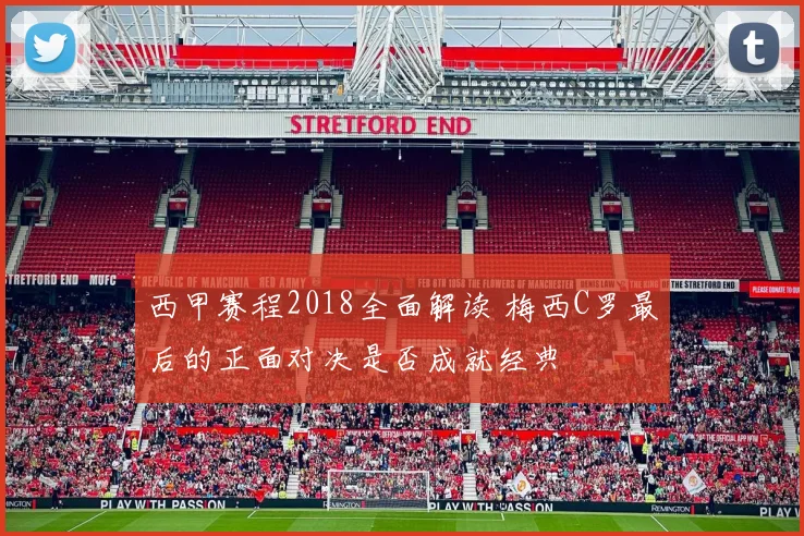 西甲赛程2018全面解读 梅西C罗最后的正面对决是否成就经典