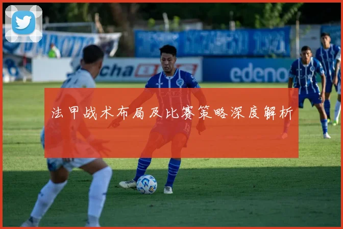 法甲战术布局及比赛策略深度解析