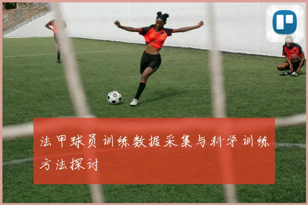 法甲球员训练数据采集与科学训练方法探讨