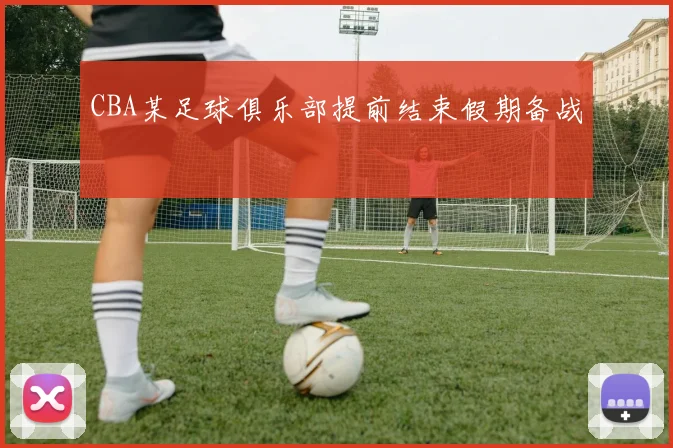 CBA某足球俱乐部提前结束假期备战