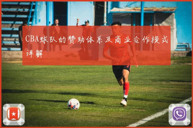 CBA球队的赞助体系及商业合作模式详解