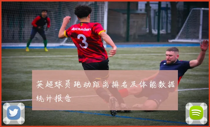 英超球员跑动距离排名及体能数据统计报告
