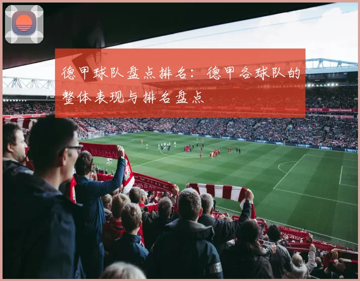 德甲球队盘点排名：德甲各球队的整体表现与排名盘点
