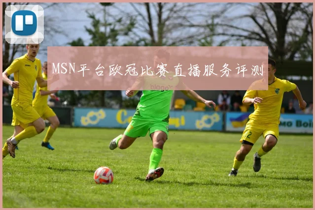 MSN平台欧冠比赛直播服务评测
