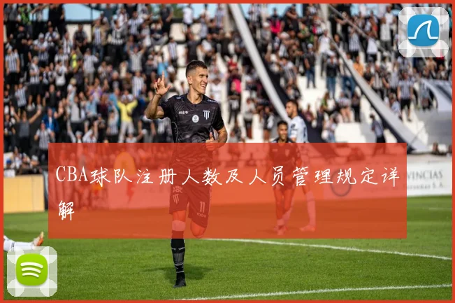 CBA球队注册人数及人员管理规定详解