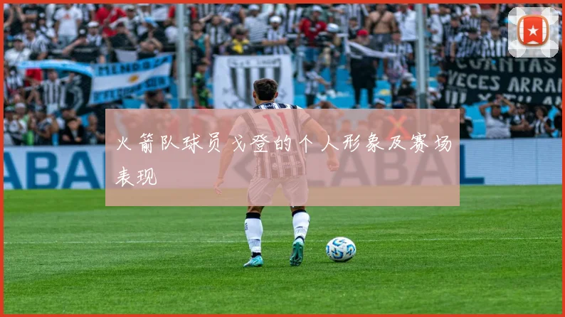 火箭队球员戈登的个人形象及赛场表现