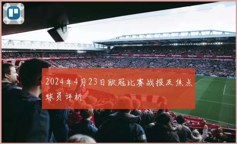 2024年4月23日欧冠比赛战报及焦点球员评析