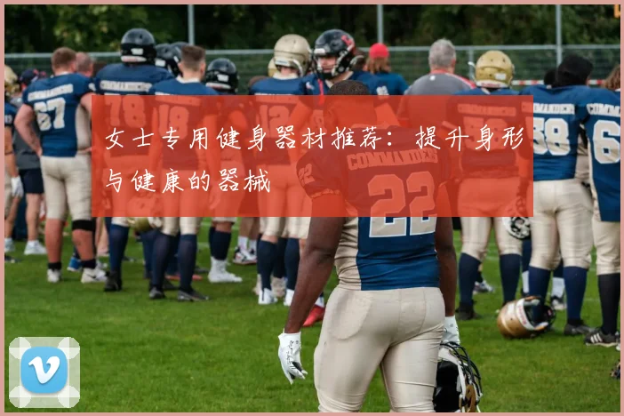 女士专用健身器材推荐：提升身形与健康的器械