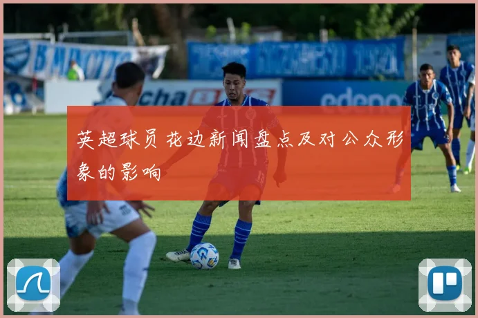 英超球员花边新闻盘点及对公众形象的影响