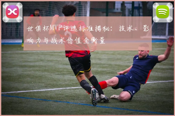 世俱杯MVP评选标准揭秘：技术、影响力与战术价值全衡量